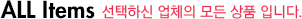 ALL ITEMS 선택하신 업체의 모든 상품 입니다.
