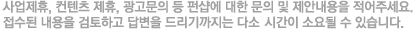 사업제휴, 컨텐츠 제휴, 광고문의 등 펀샵에 대한 문의 및 제안내용을 적어주세요. 접수된 내용을 검토하고 답변을 드리기까지는 다소의 시간이 소요될 수 있습니다.